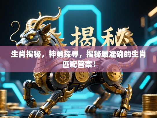生肖揭秘，神勇探寻，揭秘最准确的生肖匹配答案！