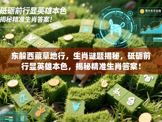 东躲西藏草地行，生肖谜题揭秘，砥砺前行显英雄本色，揭秘精准生肖答案！