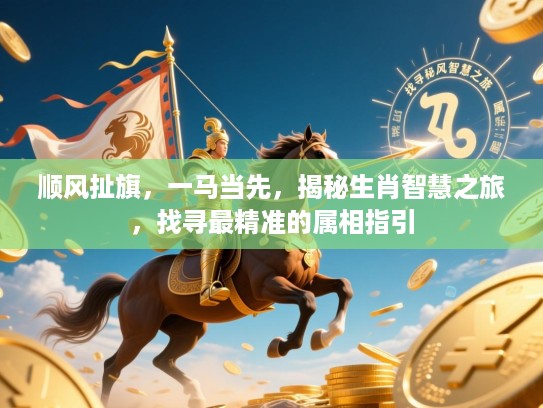 顺风扯旗，一马当先，揭秘生肖智慧之旅，找寻最精准的属相指引