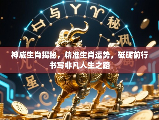 神威生肖揭秘，精准生肖运势，砥砺前行书写非凡人生之路