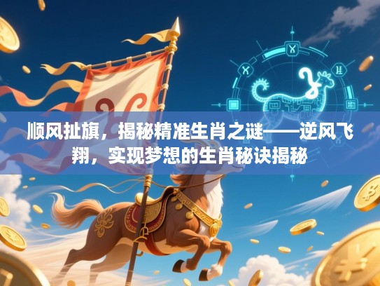 顺风扯旗，揭秘精准生肖之谜——逆风飞翔，实现梦想的生肖秘诀揭秘