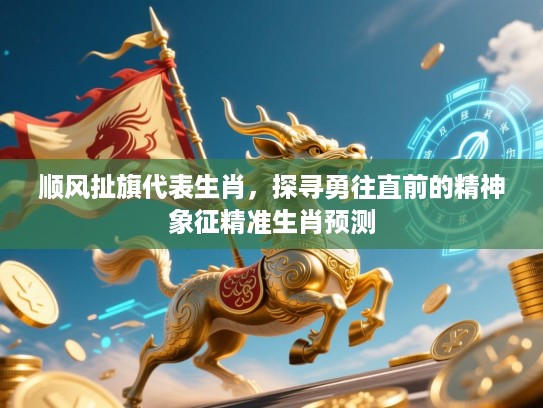 顺风扯旗代表生肖，探寻勇往直前的精神象征精准生肖预测