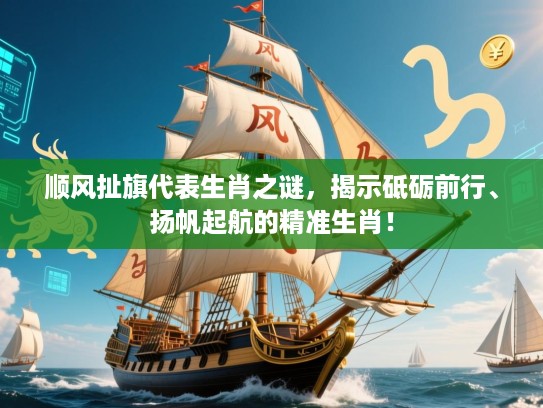 顺风扯旗代表生肖之谜，揭示砥砺前行、扬帆起航的精准生肖！