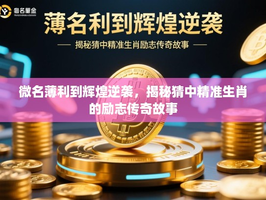 微名薄利到辉煌逆袭,揭秘猜中精准生肖的励志传奇故事 微名薄利到辉煌逆袭,揭秘猜中精准生肖的励志传奇故事