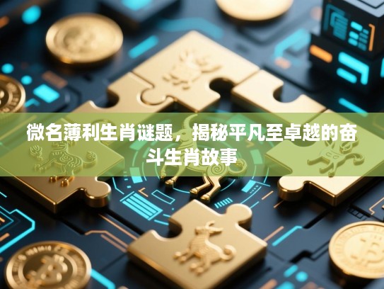 微名薄利生肖谜题,揭秘平凡至卓越的奋斗生肖故事 微名薄利生肖谜题,揭秘平凡至卓越的奋斗生肖故事