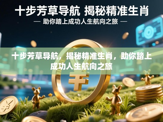 十步芳草导航,揭秘精准生肖,助你踏上成功人生航向之旅 十步芳草导航,揭秘精准生肖,助你踏上成功人生航向之旅