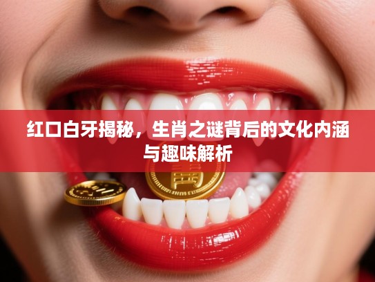 红口白牙揭秘，生肖之谜背后的文化内涵与趣味解析
