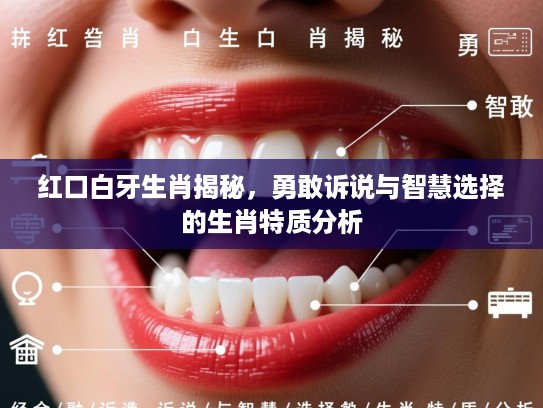 红口白牙生肖揭秘，勇敢诉说与智慧选择的生肖特质分析
