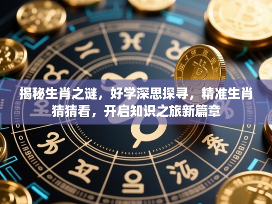 揭秘生肖之谜，好学深思探寻，精准生肖猜猜看，开启知识之旅新篇章