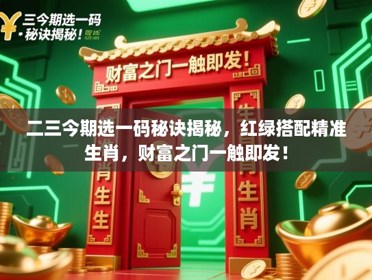 二三今期选一码秘诀揭秘，红绿搭配精准生肖，财富之门一触即发！
