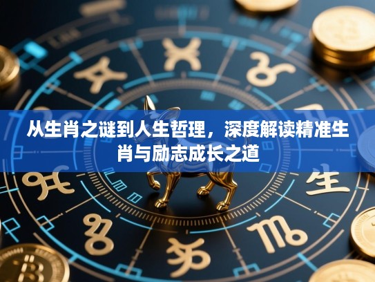 从生肖之谜到人生哲理，深度解读精准生肖与励志成长之道
