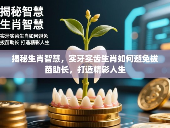 揭秘生肖智慧，实牙实齿生肖如何避免拔苗助长，打造精彩人生