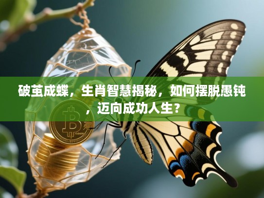 破茧成蝶,生肖智慧揭秘,如何摆脱愚钝,迈向成功人生? 破茧成蝶,生肖智慧揭秘,如何摆脱愚钝,迈向成功人生?