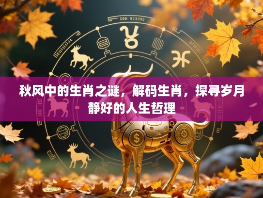 秋风中的生肖之谜,解码生肖,探寻岁月静好的人生哲理 秋风中的生肖之谜,解码生肖,探寻岁月静好的人生哲理
