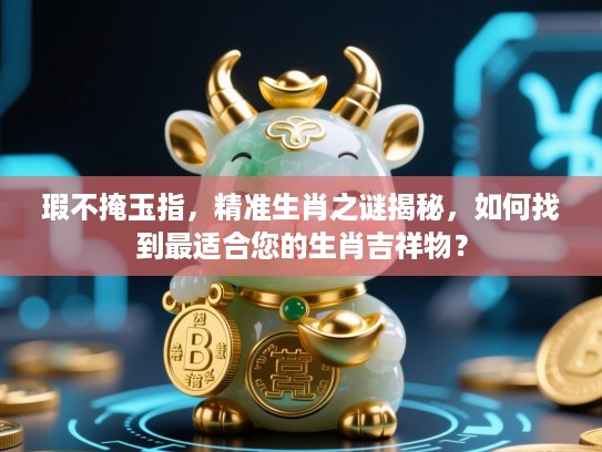 瑕不掩玉指，精准生肖之谜揭秘，如何找到最适合您的生肖吉祥物？