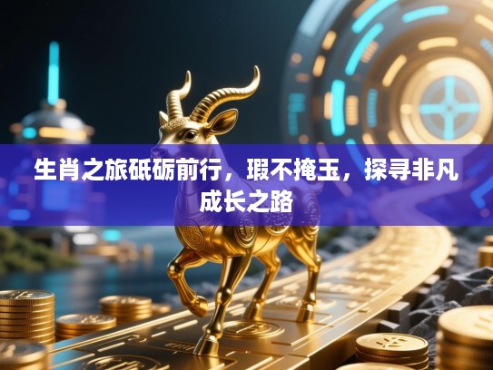 生肖之旅砥砺前行，瑕不掩玉，探寻非凡成长之路