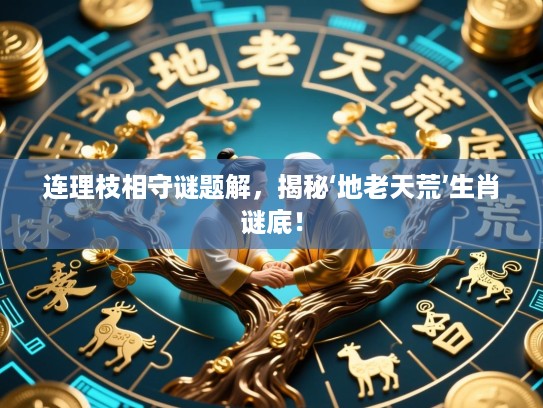 连理枝相守谜题解，揭秘‘地老天荒’生肖谜底！