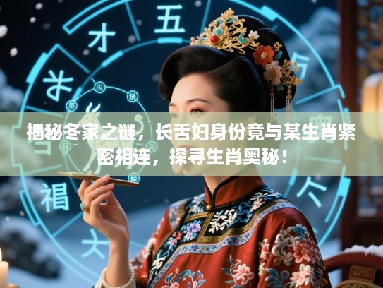 揭秘冬家之谜，长舌妇身份竟与某生肖紧密相连，探寻生肖奥秘！