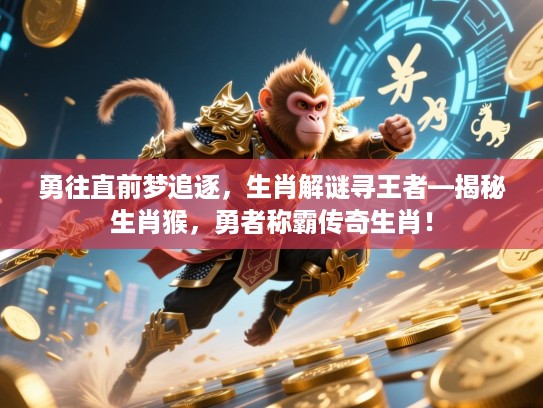 勇往直前梦追逐，生肖解谜寻王者—揭秘生肖猴，勇者称霸传奇生肖！