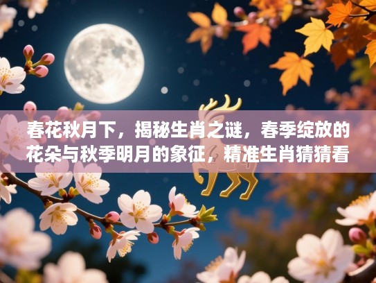 春花秋月下，揭秘生肖之谜，春季绽放的花朵与秋季明月的象征，精准生肖猜猜看！