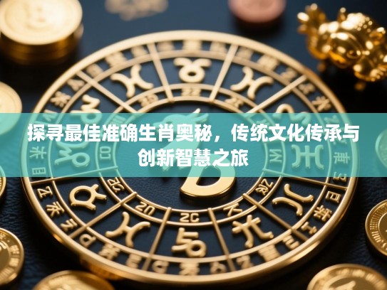 探寻最佳准确生肖奥秘，传统文化传承与创新智慧之旅