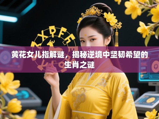 黄花女儿指解谜，揭秘逆境中坚韧希望的生肖之谜