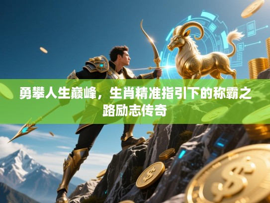 勇攀人生巅峰，生肖精准指引下的称霸之路励志传奇