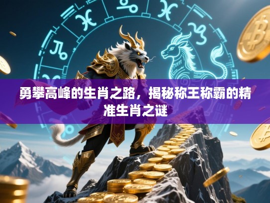 勇攀高峰的生肖之路，揭秘称王称霸的精准生肖之谜