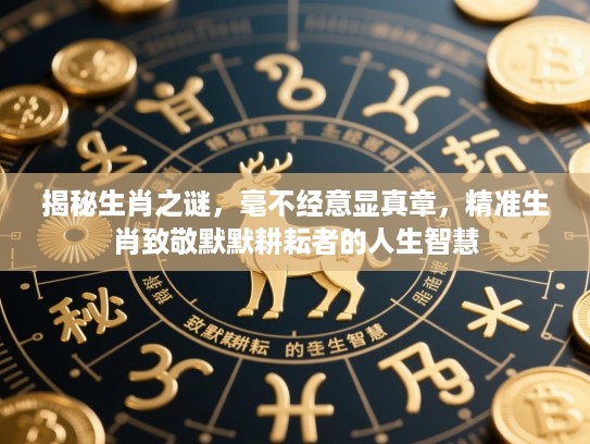 揭秘生肖之谜，毫不经意显真章，精准生肖致敬默默耕耘者的人生智慧