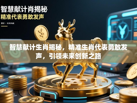 智慧献计生肖揭秘，精准生肖代表勇敢发声，引领未来创新之路