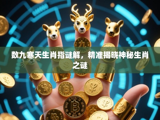 数九寒天生肖指谜解，精准揭晓神秘生肖之谜