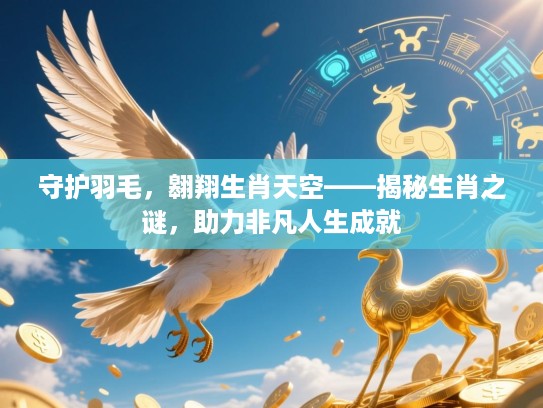守护羽毛，翱翔生肖天空——揭秘生肖之谜，助力非凡人生成就