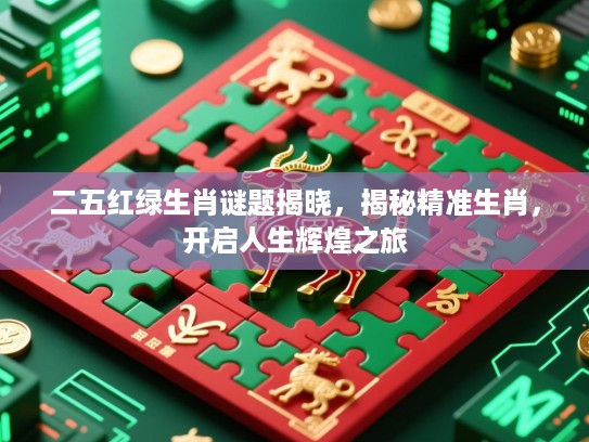 二五红绿生肖谜题揭晓,揭秘精准生肖,开启人生辉煌之旅 二五红绿生肖谜题揭晓,揭秘精准生肖,开启人生辉煌之旅