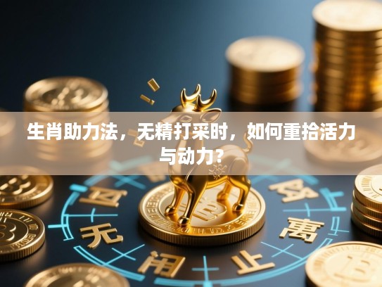 生肖助力法，无精打采时，如何重拾活力与动力？