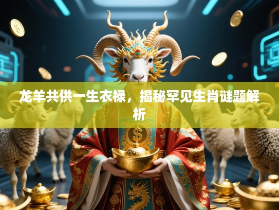 龙羊共供一生衣禄,揭秘罕见生肖谜题解析 龙羊共供一生衣禄,揭秘罕见生肖谜题解析