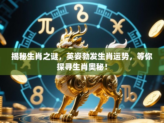 揭秘生肖之谜，英姿勃发生肖运势，等你探寻生肖奥秘！