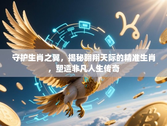 守护生肖之翼,揭秘翱翔天际的精准生肖,塑造非凡人生传奇 守护生肖之翼,揭秘翱翔天际的精准生肖,塑造非凡人生传奇