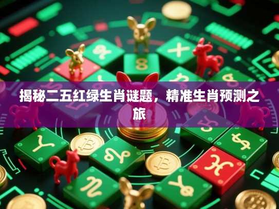 揭秘二五红绿生肖谜题，精准生肖预测之旅