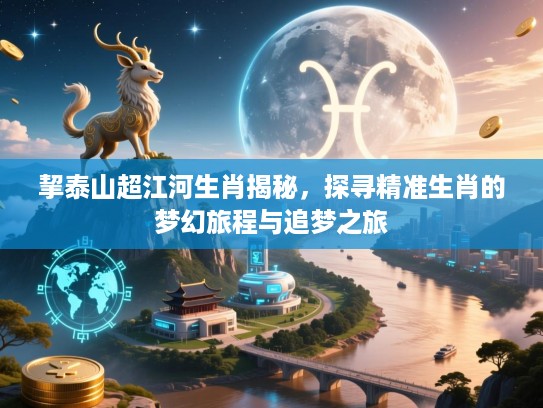 挈泰山超江河生肖揭秘，探寻精准生肖的梦幻旅程与追梦之旅