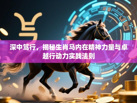 深中笃行，揭秘生肖马内在精神力量与卓越行动力实践法则