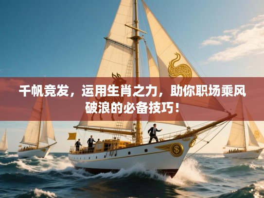 千帆竞发，运用生肖之力，助你职场乘风破浪的必备技巧！