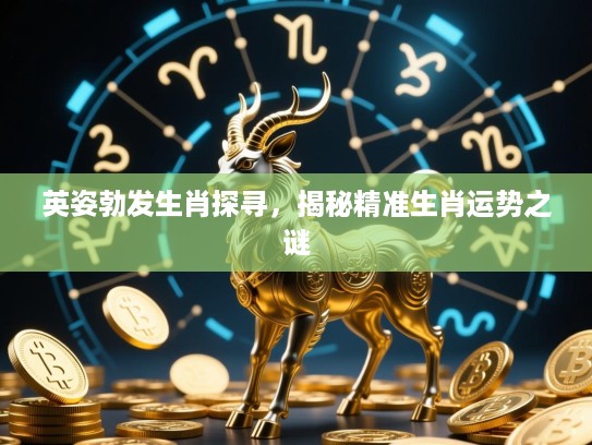 英姿勃发生肖探寻，揭秘精准生肖运势之谜