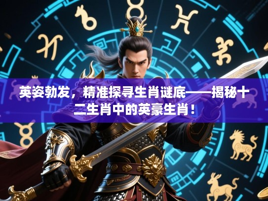 英姿勃发，精准探寻生肖谜底——揭秘十二生肖中的英豪生肖！