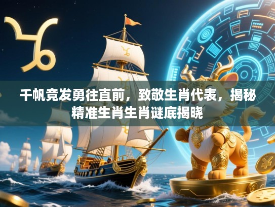 千帆竞发勇往直前，致敬生肖代表，揭秘精准生肖生肖谜底揭晓