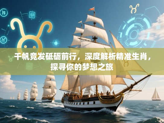 千帆竞发砥砺前行，深度解析精准生肖，探寻你的梦想之旅