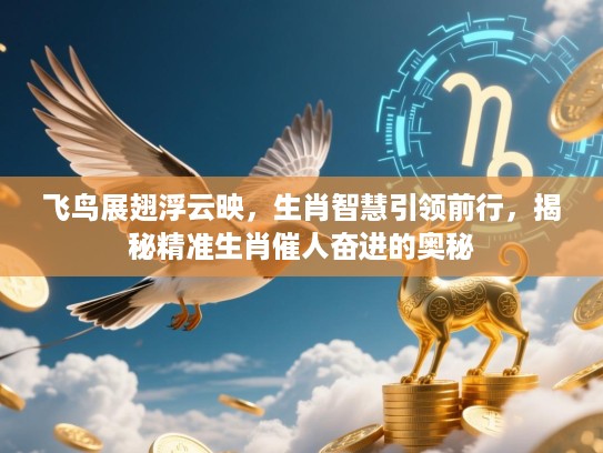 飞鸟展翅浮云映，生肖智慧引领前行，揭秘精准生肖催人奋进的奥秘