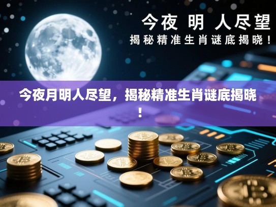 今夜月明人尽望，揭秘精准生肖谜底揭晓！