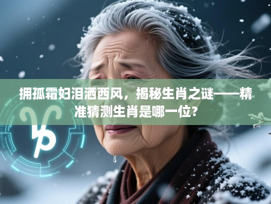 拥孤霜妇泪洒西风，揭秘生肖之谜——精准猜测生肖是哪一位？