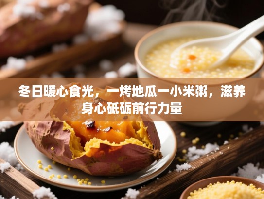 冬日暖心食光，一烤地瓜一小米粥，滋养身心砥砺前行力量