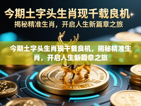 今期土字头生肖现千载良机，揭秘精准生肖，开启人生新篇章之旅